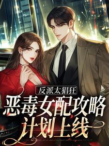 江若小说《反派太猖狂，恶毒女配攻略计划上线》在线阅读