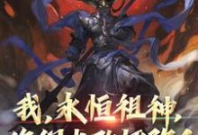 《我,永恒祖神,你们也敢诬陷?》小说章节在线试读,《我,永恒祖神,你们也敢诬陷?》最新章节目录-贝壳文学