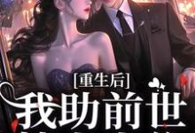《重生后，我助前世情人上位》全集免费在线阅读（小夭相柳）-贝壳文学