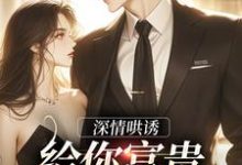 《深情哄诱：给你富贵荣华要不要》小说大结局免费试读 周书禾时煜小说-贝壳文学