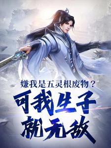 嫌我是五灵根废物？可我生子就无敌小说，嫌我是五灵根废物？可我生子就无敌免费阅读