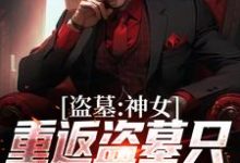 盗墓：神女重返盗墓只为寻求终极小说全文阅读需要付费吗？寻找免费资源-贝壳文学