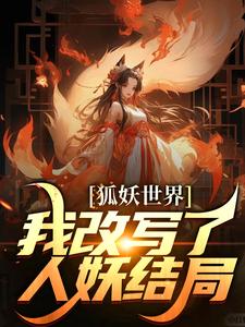 狐妖世界：我改写了人妖结局（无）在线免费阅读