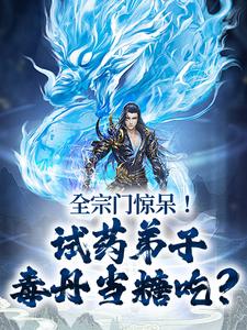 全宗门惊呆！试药弟子毒丹当糖吃？小说免费资源，全宗门惊呆！试药弟子毒丹当糖吃？在线阅读