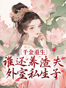 完结版《千金重生：谁还养渣夫外室私生子》免费阅读