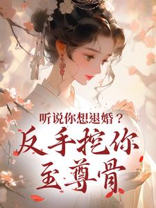 听说你想退婚？反手挖你至尊骨小说全文阅读需要付费吗？寻找免费资源