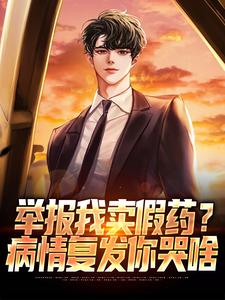 举报我卖假药？病情复发你哭啥小说的免费电子版在哪里可以下载或阅读？