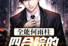 全能何雨柱：四合院的时空穿梭者小说的免费阅读版本在哪里可以找到？-贝壳文学
