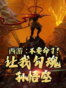 《西游：不要命了？让我勾魂孙悟空》全集免费在线阅读（陆康孙悟空）