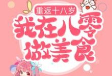 重返十八岁，我在八零做美食小说阅读，重返十八岁，我在八零做美食完结版-贝壳文学